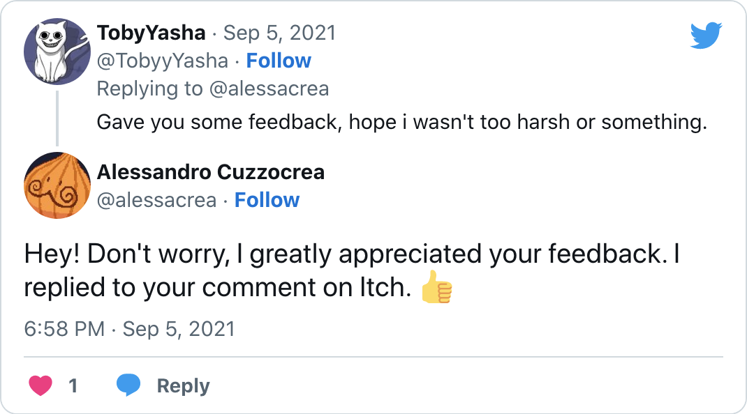 Hey! Don't worry, I greatly appreciated your feedback. I replied to your comment on Itch.